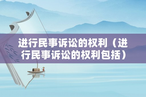 進行民事訴訟的權利（進行民事訴訟的權利包括）