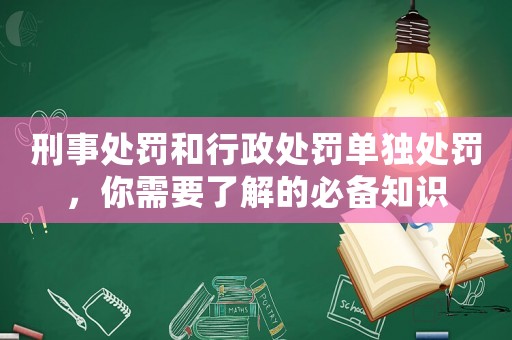 刑事處罰和行政處罰單獨處罰，你需要了解的必備知識