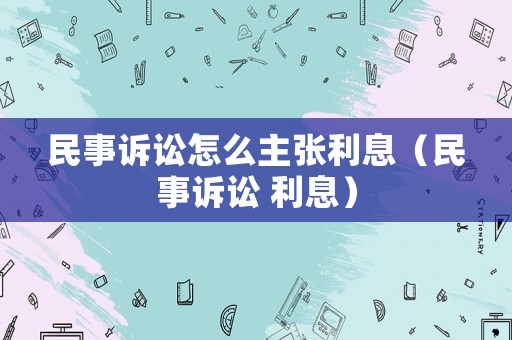 民事訴訟怎么主張利息（民事訴訟 利息）