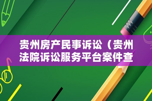 貴州房產民事訴訟（貴州法院訴訟服務平臺案件查詢）