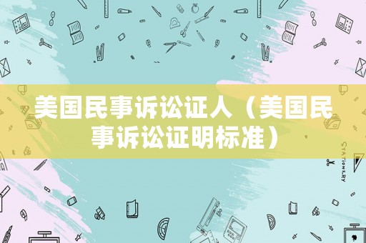 美國(guó)民事訴訟證人（美國(guó)民事訴訟證明標(biāo)準(zhǔn)）