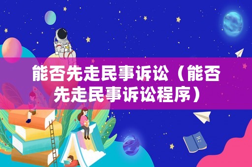 能否先走民事訴訟（能否先走民事訴訟程序）