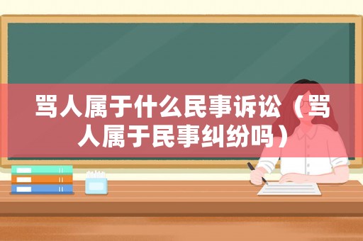 罵人屬于什么民事訴訟（罵人屬于民事糾紛嗎）