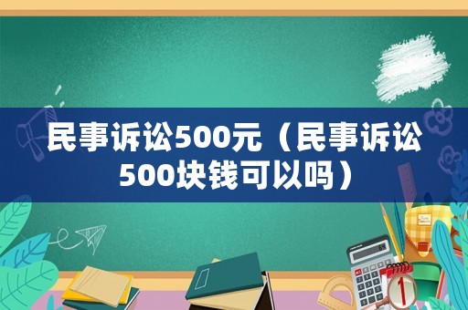 民事訴訟500元（民事訴訟500塊錢可以嗎）