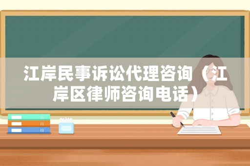 江岸民事訴訟代理咨詢（江岸區律師咨詢電話）