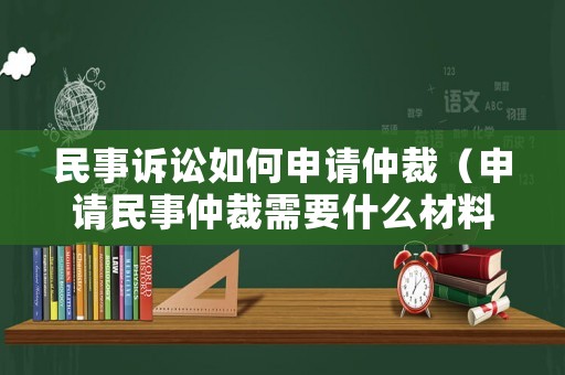 民事訴訟如何申請仲裁（申請民事仲裁需要什么材料）