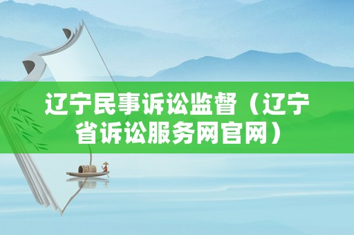 遼寧民事訴訟監督（遼寧省訴訟服務網官網）