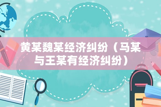 黃某魏某經濟糾紛（馬某與王某有經濟糾紛）