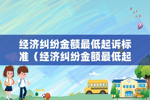 經濟糾紛金額最低起訴標準（經濟糾紛金額最低起訴標準是）