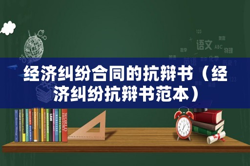 經濟糾紛合同的抗辯書（經濟糾紛抗辯書范本）