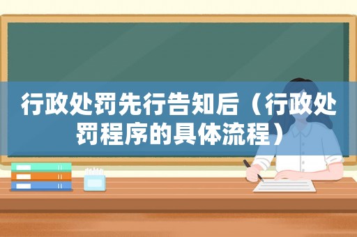 行政處罰先行告知后（行政處罰程序的具體流程）