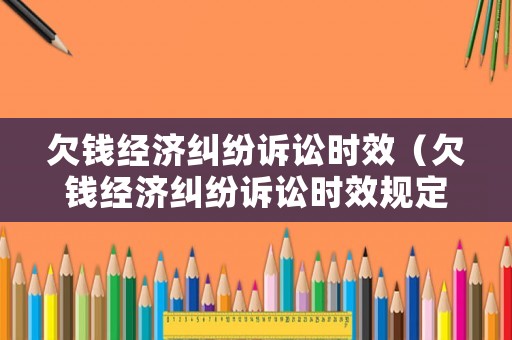 欠錢經濟糾紛訴訟時效（欠錢經濟糾紛訴訟時效規定）