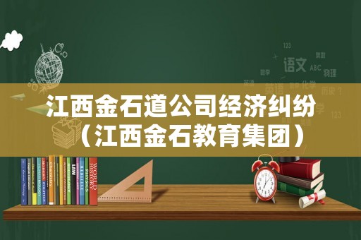 江西金石道公司經濟糾紛（江西金石教育集團）