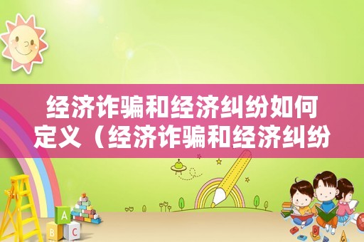 經濟詐騙和經濟糾紛如何定義（經濟詐騙和經濟糾紛的區別）