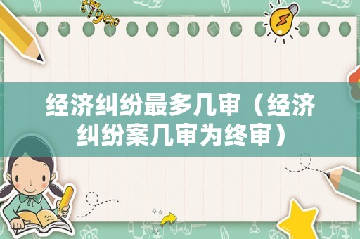 經濟糾紛最多幾審（經濟糾紛案幾審為終審）