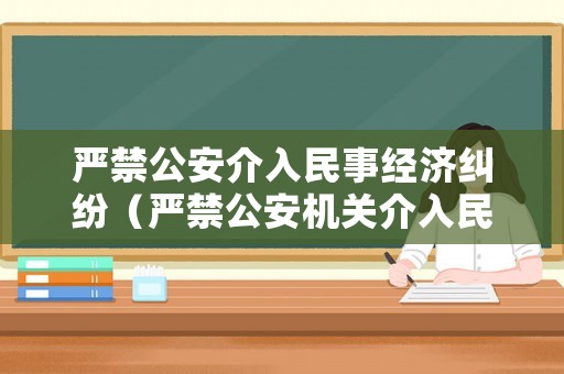嚴禁公安介入民事經(jīng)濟糾紛（嚴禁公安機關(guān)介入民事糾紛）