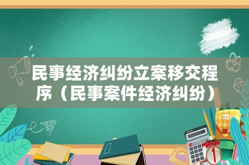 民事經濟糾紛立案移交程序（民事案件經濟糾紛）