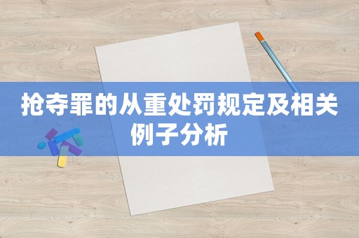 搶奪罪的從重處罰規(guī)定及相關(guān)例子分析