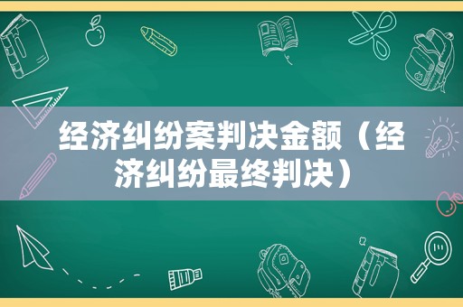 經濟糾紛案判決金額（經濟糾紛最終判決）