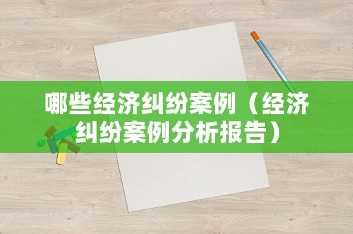 哪些經濟糾紛案例（經濟糾紛案例分析報告）