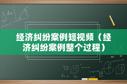 經濟糾紛案例短視頻（經濟糾紛案例整個過程）