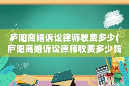 廬陽離婚訴訟律師收費多少(廬陽離婚訴訟律師收費多少錢)