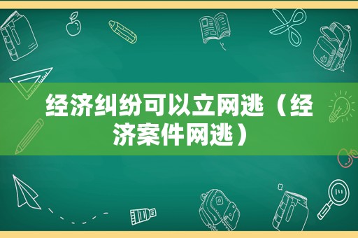 經濟糾紛可以立網逃（經濟案件網逃）