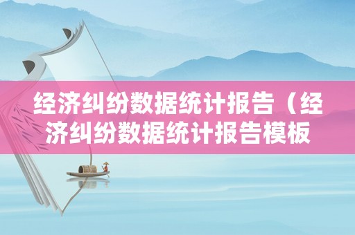 經濟糾紛數據統計報告（經濟糾紛數據統計報告模板）