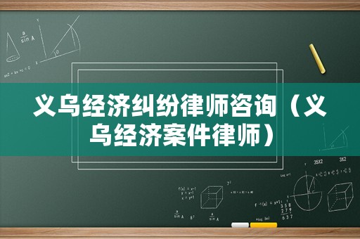 義烏經濟糾紛律師咨詢（義烏經濟案件律師）