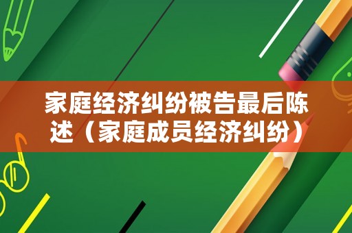 家庭經濟糾紛被告最后陳述（家庭成員經濟糾紛）