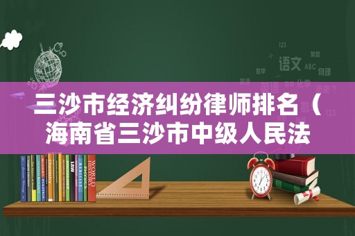 三沙市經濟糾紛律師排名（海南省三沙市中級人民法院）