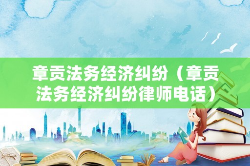 章貢法務經濟糾紛（章貢法務經濟糾紛律師電話）