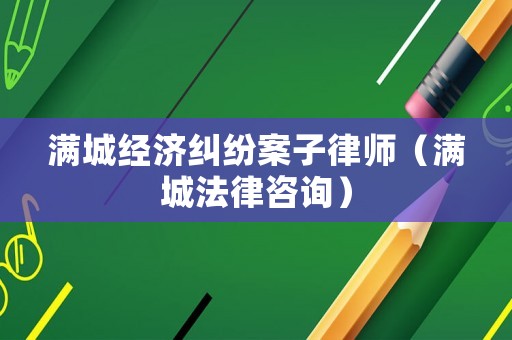 滿城經濟糾紛案子律師（滿城法律咨詢）