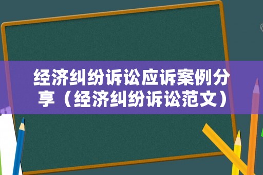 經濟糾紛訴訟應訴案例分享（經濟糾紛訴訟范文）