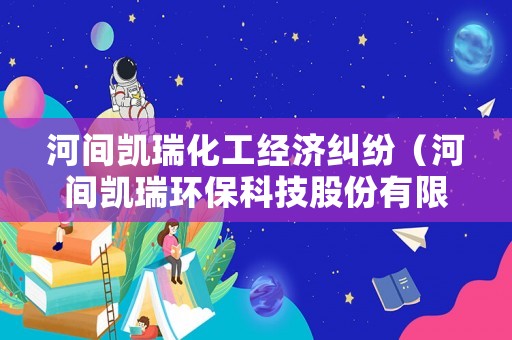 河間凱瑞化工經濟糾紛（河間凱瑞環保科技股份有限公司）