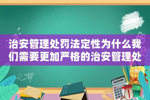 治安管理處罰法定性為什么我們需要更加嚴(yán)格的治安管理處罰法？
