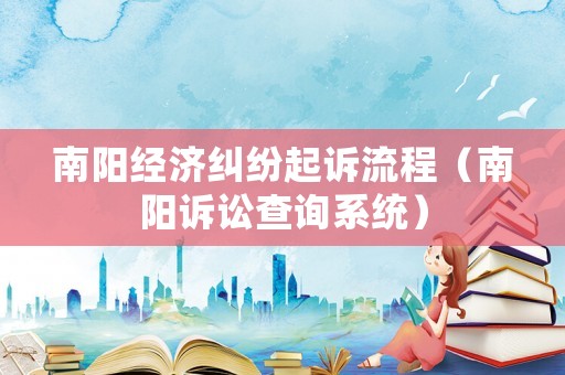 南陽經濟糾紛起訴流程（南陽訴訟查詢系統）