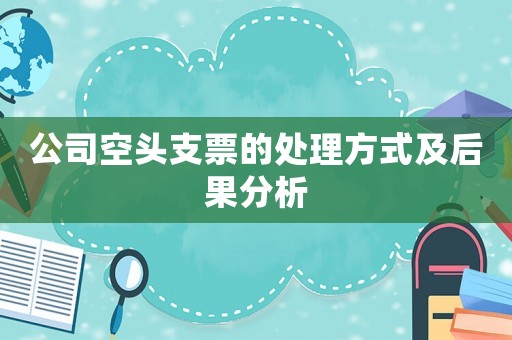 公司空頭支票的處理方式及后果分析