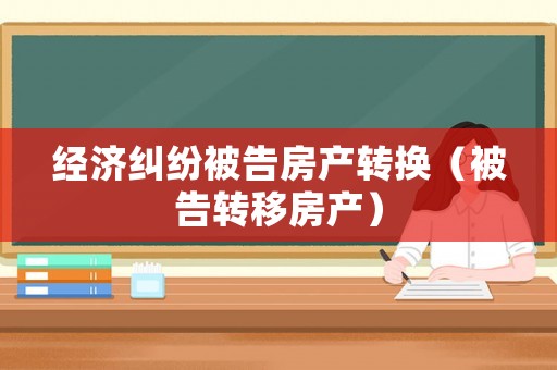 經濟糾紛被告房產轉換（被告轉移房產）