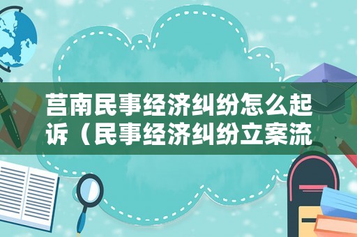 莒南民事經濟糾紛怎么起訴（民事經濟糾紛立案流程）