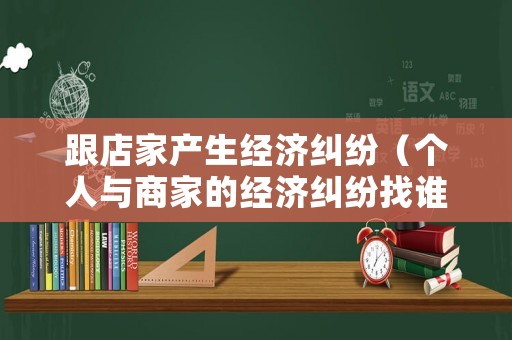 跟店家產生經濟糾紛（個人與商家的經濟糾紛找誰）