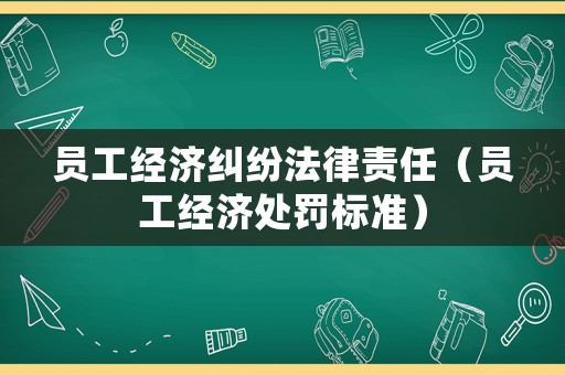 員工經濟糾紛法律責任（員工經濟處罰標準）