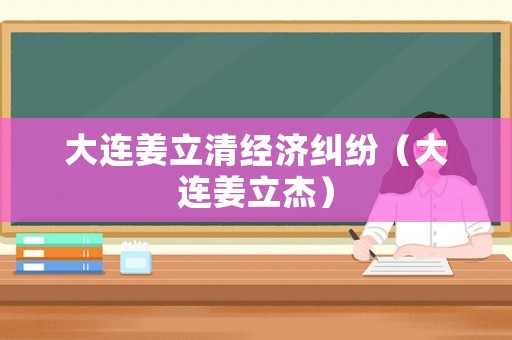 大連姜立清經濟糾紛（大連姜立杰）