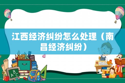 江西經濟糾紛怎么處理（南昌經濟糾紛）