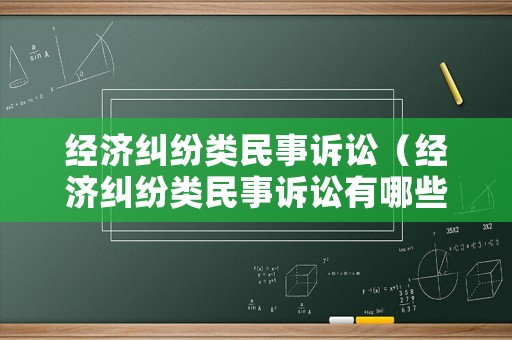 經濟糾紛類民事訴訟（經濟糾紛類民事訴訟有哪些）