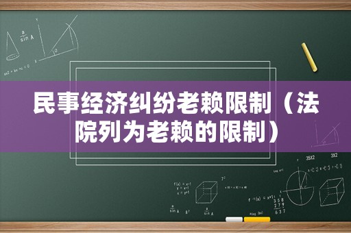 民事經濟糾紛老賴限制（法院列為老賴的限制）