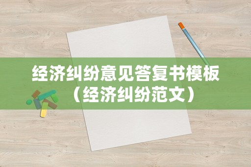 經濟糾紛意見答復書模板（經濟糾紛范文）