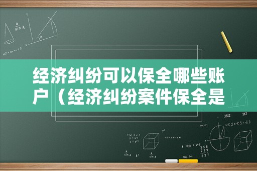 經濟糾紛可以保全哪些賬戶（經濟糾紛案件保全是怎么回事）