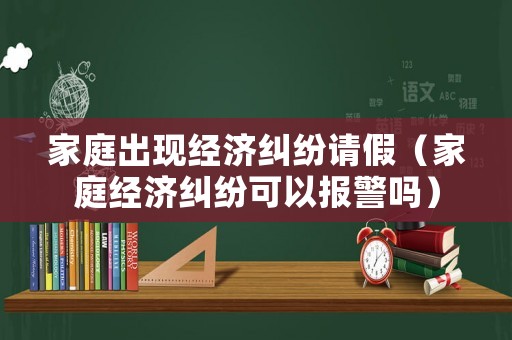家庭出現經濟糾紛請假（家庭經濟糾紛可以報警嗎）