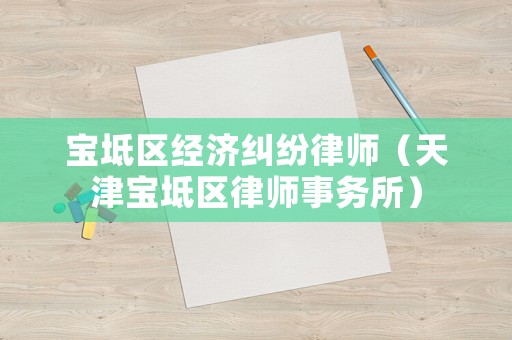 寶坻區(qū)經(jīng)濟(jì)糾紛律師（天津?qū)氎鎱^(qū)律師事務(wù)所）